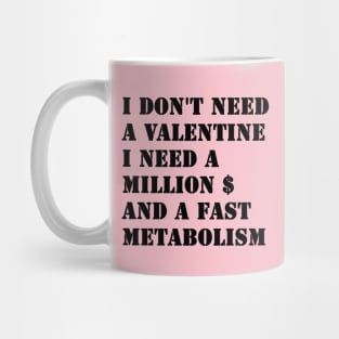 I Don't Need A Valentine, I Need A Million Dollars And A Fast Metabolism Mug